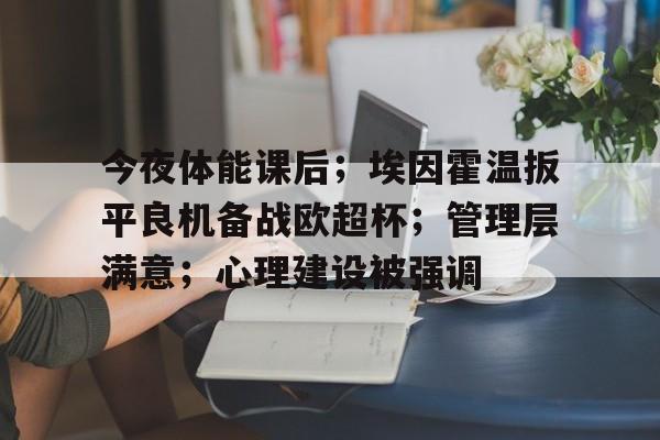 今夜体能课后；埃因霍温扳平良机备战欧超杯；管理层满意；心理建设被强调