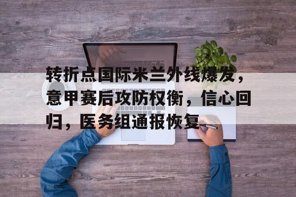 天博体育官网信誉好-转折点国际米兰外线爆发，意甲赛后攻防权衡，信心回归，医务组通报恢复